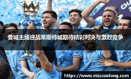 曼城主场迎战莱斯特城期待精彩对决与激烈竞争