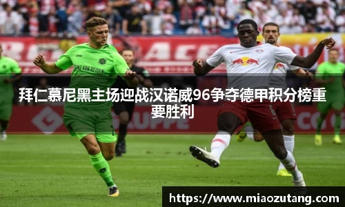 拜仁慕尼黑主场迎战汉诺威96争夺德甲积分榜重要胜利