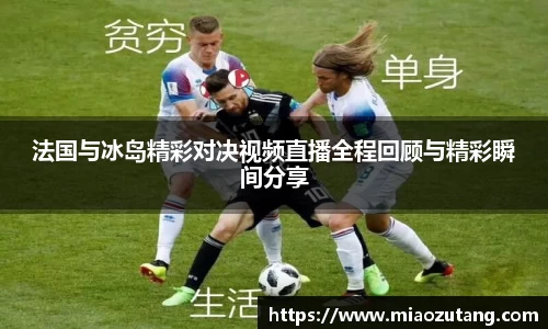 法国与冰岛精彩对决视频直播全程回顾与精彩瞬间分享