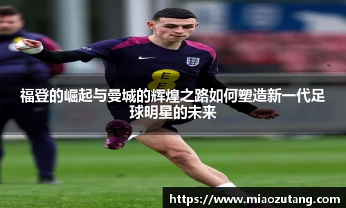 福登的崛起与曼城的辉煌之路如何塑造新一代足球明星的未来