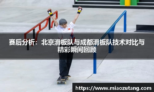 赛后分析：北京滑板队与成都滑板队技术对比与精彩瞬间回顾
