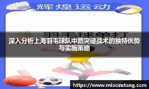 深入分析上海羽毛球队中路突破战术的独特优势与实施策略