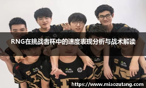 RNG在挑战者杯中的速度表现分析与战术解读