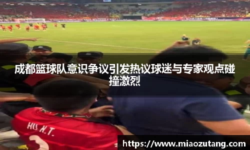 成都篮球队意识争议引发热议球迷与专家观点碰撞激烈